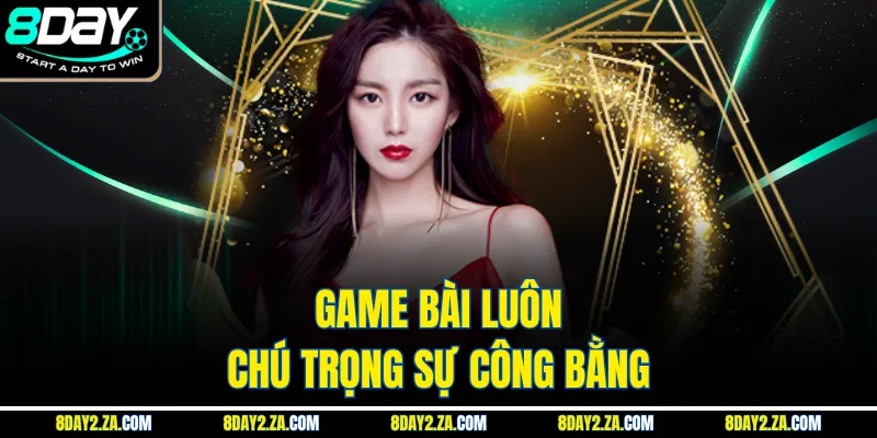 Game bài luôn chú trọng sự công bằng