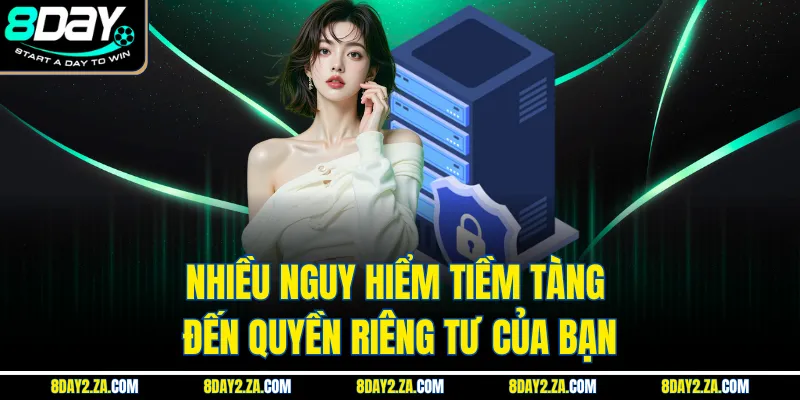 Nhiều nguy hiểm tiềm tàng đến quyền riêng tư của bạn